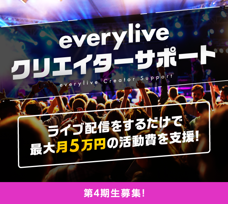 エブリライブクリエイターサポート ライブ配信をするだけで最大月5万円の活動費を支援！第2期生募集！